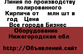 Линия по производству полированного  Кирпича от 70 млн.шт.в год › Цена ­ 182 500 000 - Все города Бизнес » Оборудование   . Нижегородская обл.